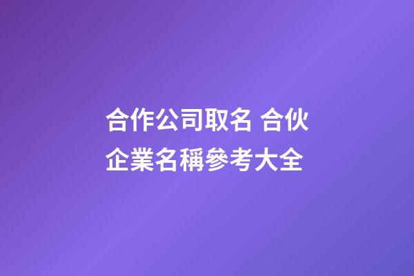 合作公司取名 合伙企業名稱參考大全